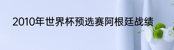 2010年世界杯预选赛阿根廷战绩