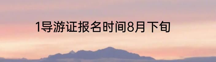 1导游证报名时间8月下旬