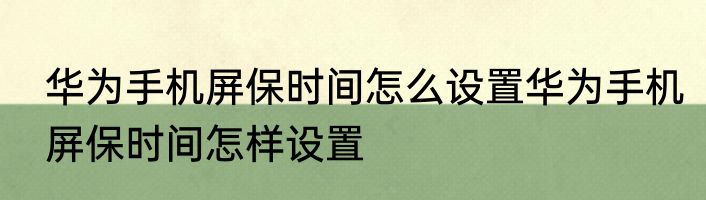 华为手机屏保时间怎么设置华为手机屏保时间怎样设置