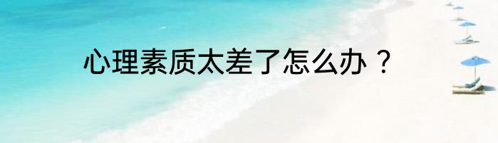 心理素质太差了怎么办 ？