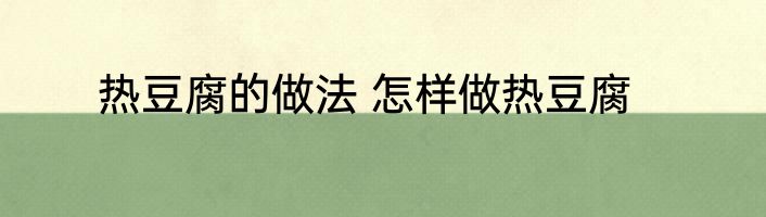 热豆腐的做法 怎样做热豆腐