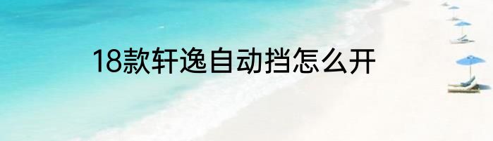 18款轩逸自动挡怎么开