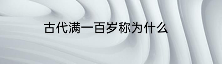 古代满一百岁称为什么