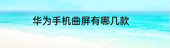 华为手机曲屏有哪几款