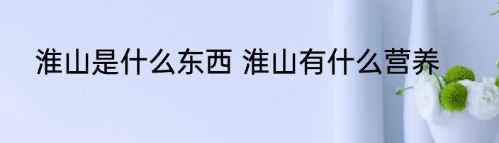 淮山是什么东西 淮山有什么营养
