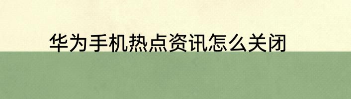华为手机热点资讯怎么关闭