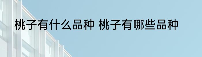 桃子有什么品种 桃子有哪些品种