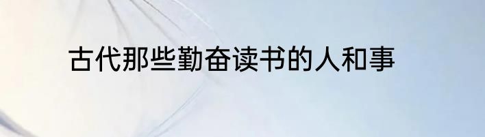 古代那些勤奋读书的人和事