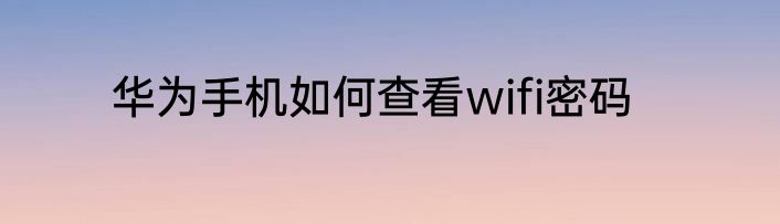 华为手机如何查看wifi密码