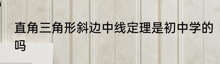 直角三角形斜边中线定理是初中学的吗