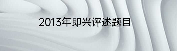 2013年即兴评述题目