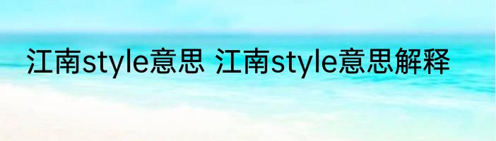江南style意思 江南style意思解释