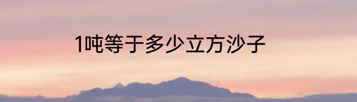 1吨等于多少立方沙子