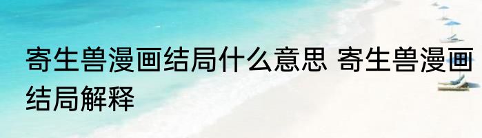 寄生兽漫画结局什么意思 寄生兽漫画结局解释