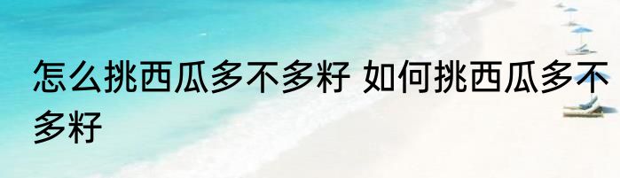 怎么挑西瓜多不多籽 如何挑西瓜多不多籽