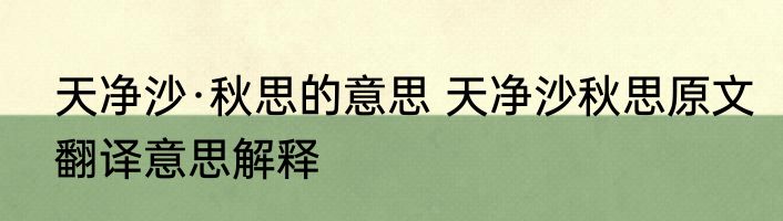 天净沙·秋思的意思 天净沙秋思原文翻译意思解释