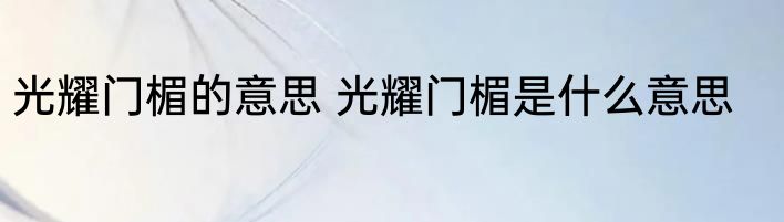 光耀门楣的意思 光耀门楣是什么意思