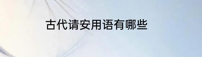 古代请安用语有哪些