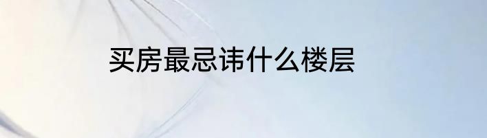 买房最忌讳什么楼层