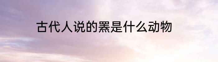 古代人说的罴是什么动物