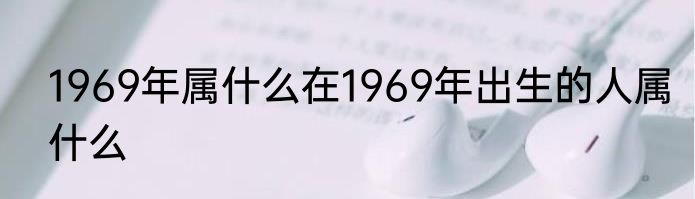 1969年属什么在1969年出生的人属什么