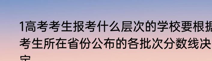 1高考考生报考什么层次的学校要根据考生所在省份公布的各批次分数线决定