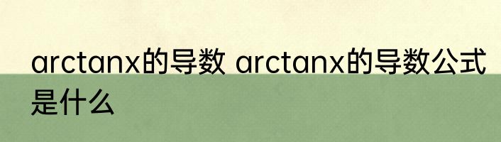 arctanx的导数 arctanx的导数公式是什么