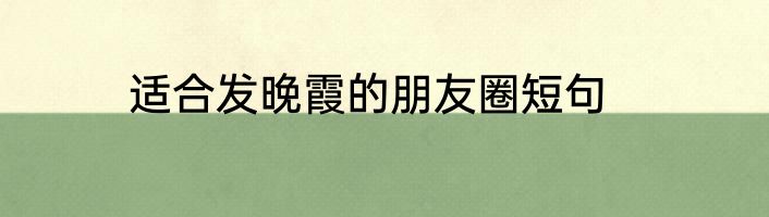 适合发晚霞的朋友圈短句