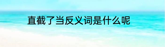 直截了当反义词是什么呢