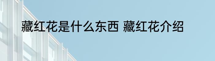 藏红花是什么东西 藏红花介绍
