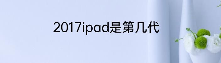 2017ipad是第几代
