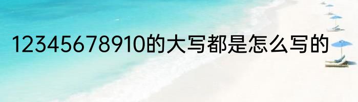 12345678910的大写都是怎么写的