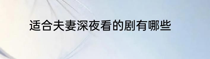适合夫妻深夜看的剧有哪些