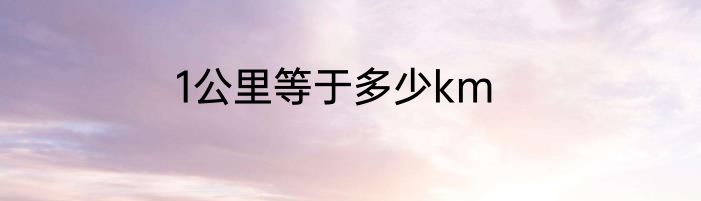 1公里等于多少km