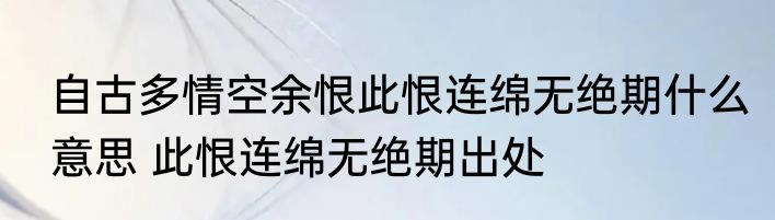 自古多情空余恨此恨连绵无绝期什么意思 此恨连绵无绝期出处