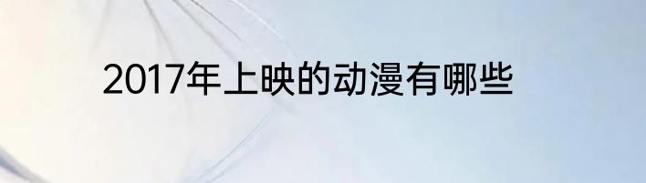 2017年上映的动漫有哪些