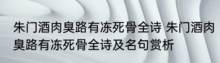 朱门酒肉臭路有冻死骨全诗 朱门酒肉臭路有冻死骨全诗及名句赏析