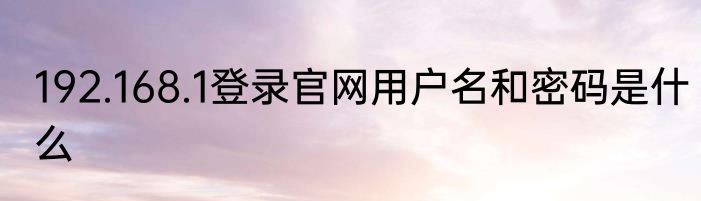 192.168.1登录官网用户名和密码是什么