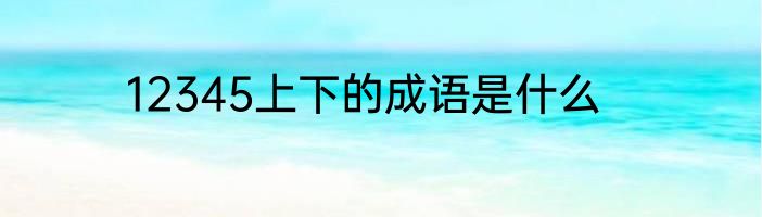 12345上下的成语是什么