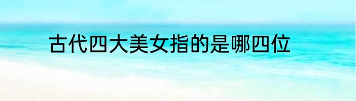 古代四大美女指的是哪四位