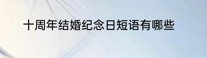 十周年结婚纪念日短语有哪些