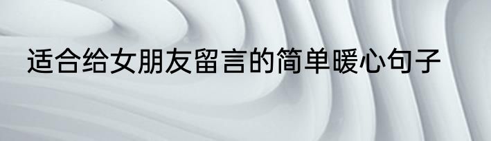 适合给女朋友留言的简单暖心句子