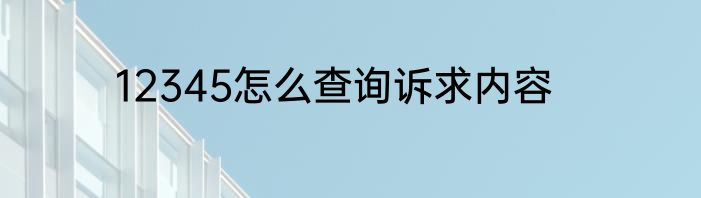 12345怎么查询诉求内容