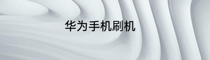 华为手机刷机