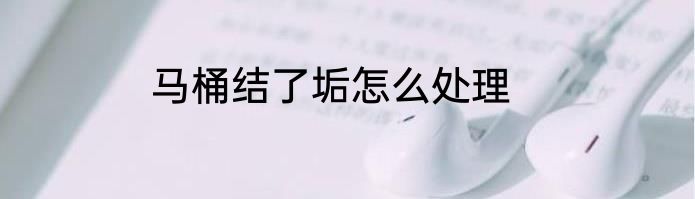 马桶结了垢怎么处理