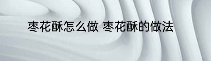 枣花酥怎么做 枣花酥的做法