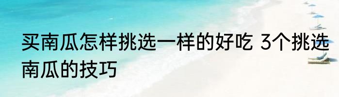 买南瓜怎样挑选一样的好吃 3个挑选南瓜的技巧