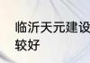 临沂天元建设集团哪个子建筑公司比较好