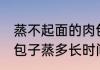 蒸不起面的肉包子多久能熟 不发面的包子蒸多长时间