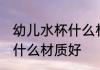 幼儿水杯什么材质的好处 婴儿水杯买什么材质好